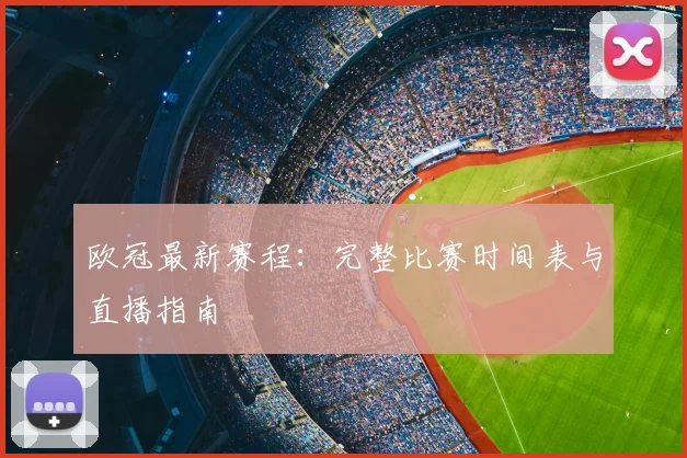 欧冠最新赛程:完整比赛时间表与直播指南