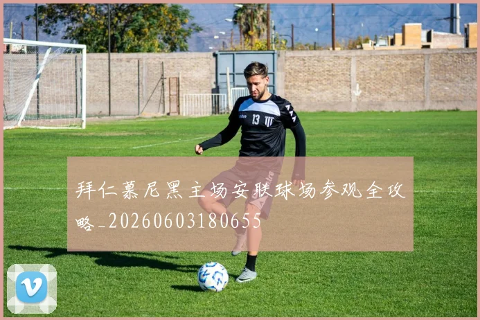 拜仁慕尼黑主场安联球场参观全攻略_20260603180655