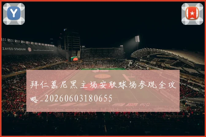 拜仁慕尼黑主场安联球场参观全攻略_20260603180655