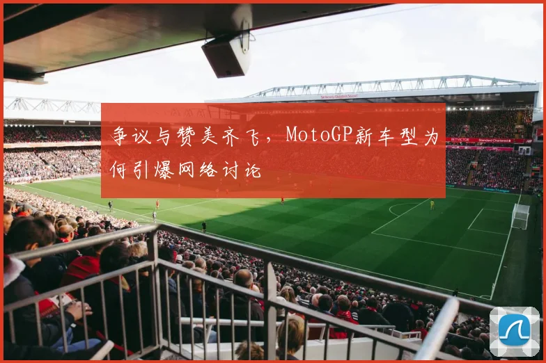 争议与赞美齐飞,MotoGP新车型为何引爆网络讨论