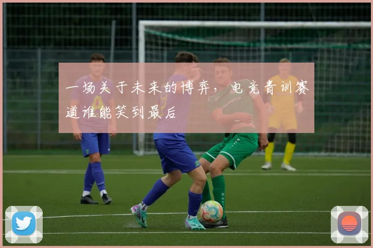 一场关于未来的博弈，电竞青训赛道谁能笑到最后