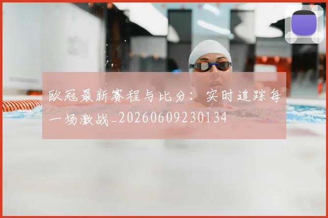 欧冠最新赛程与比分:实时追踪每一场激战_20260609230134