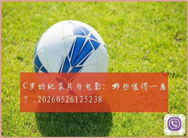 C罗的纪录片与电影:哪些值得一看?_20260526125238