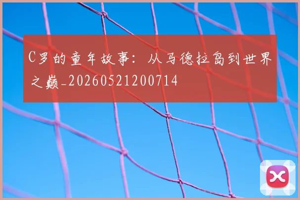 C罗的童年故事：从马德拉岛到世界之巅_20260521200714