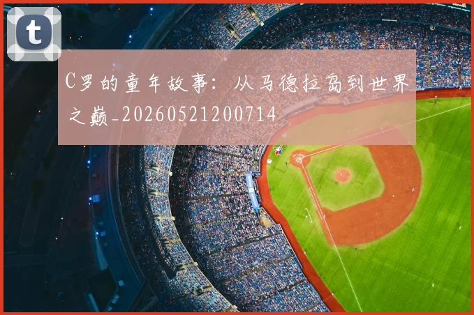 C罗的童年故事:从马德拉岛到世界之巅_20260521200714