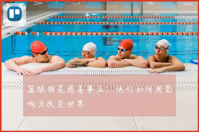 篮球明星慈善事业：他们如何用影响力改变世界