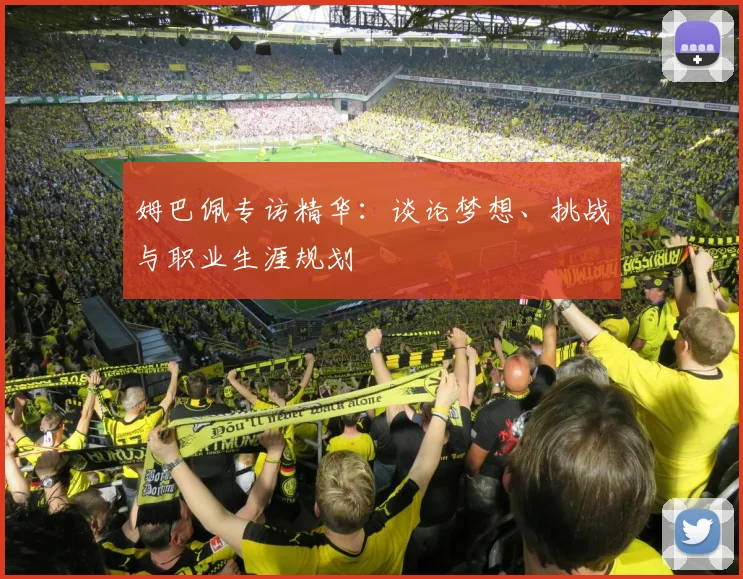 姆巴佩专访精华：谈论梦想、挑战与职业生涯规划