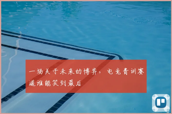 一场关于未来的博弈，电竞青训赛道谁能笑到最后