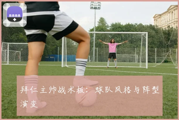 拜仁主帅战术板:球队风格与阵型演变