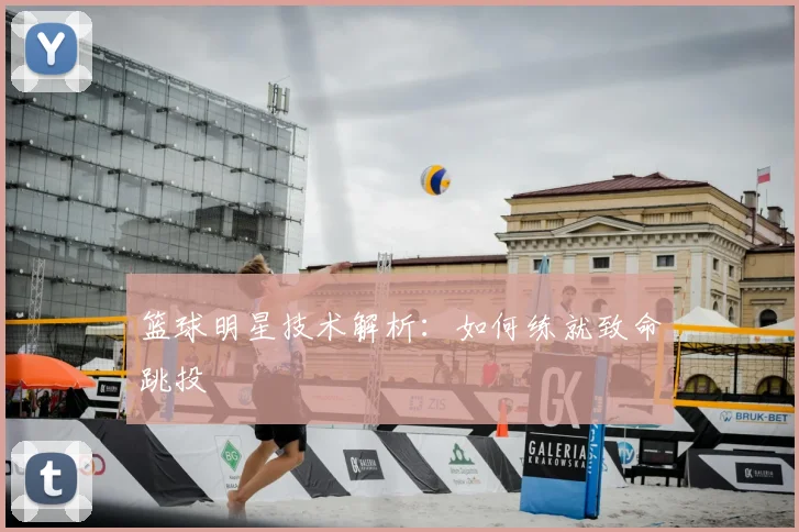 篮球明星技术解析：如何练就致命跳投