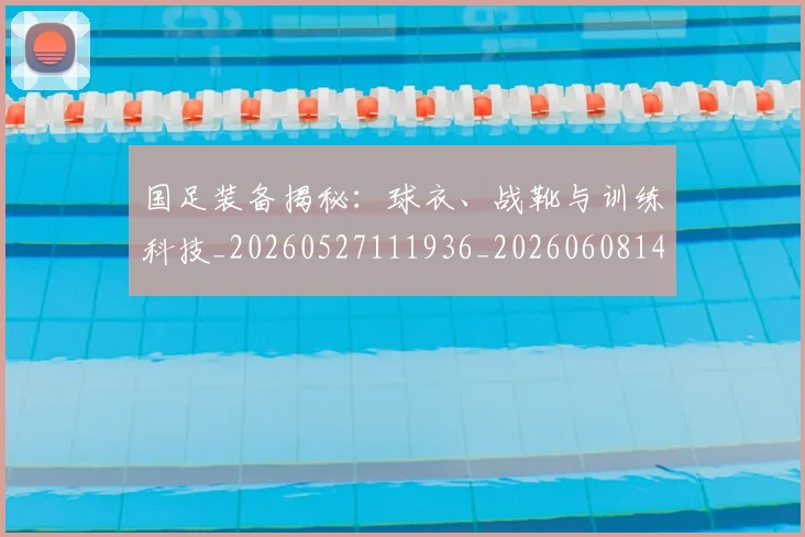 国足装备揭秘:球衣、战靴与训练科技_20260527111936_20260608143024