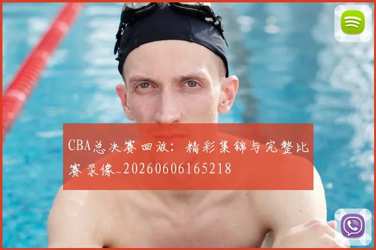 CBA总决赛回放:精彩集锦与完整比赛录像_20260606165218